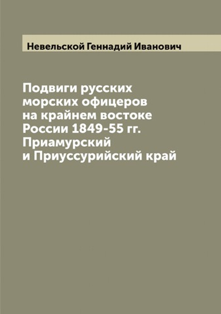 Подвиги русских морских офицеров на крайнем востоке России 1849-55 гг. Приамурский и Приуссурийский край | Невельской Геннадий Иванович