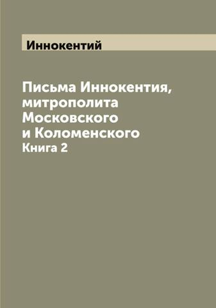Письма Иннокентия, митрополита Московского и Коломенского. Книга 2 | Иннокентий