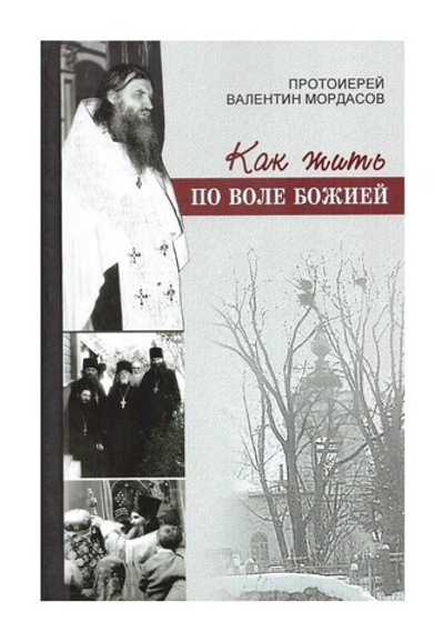 Как жить по воле Божией. Протоиерей Валентин Мордасов. Биографический очерк. Духовно-просветительские труды