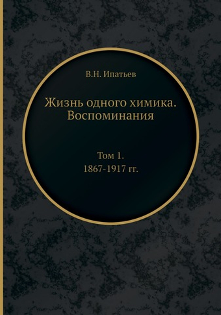 Жизнь одного химика. Воспоминания. Том 1. 1867-1917 гг. | В.Н. Ипатьев