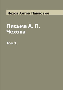 Письма А. П. Чехова. Том 1 | Чехов Антон Павлович