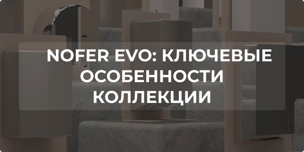 NOFER EVO: ключевые особенности коллекции