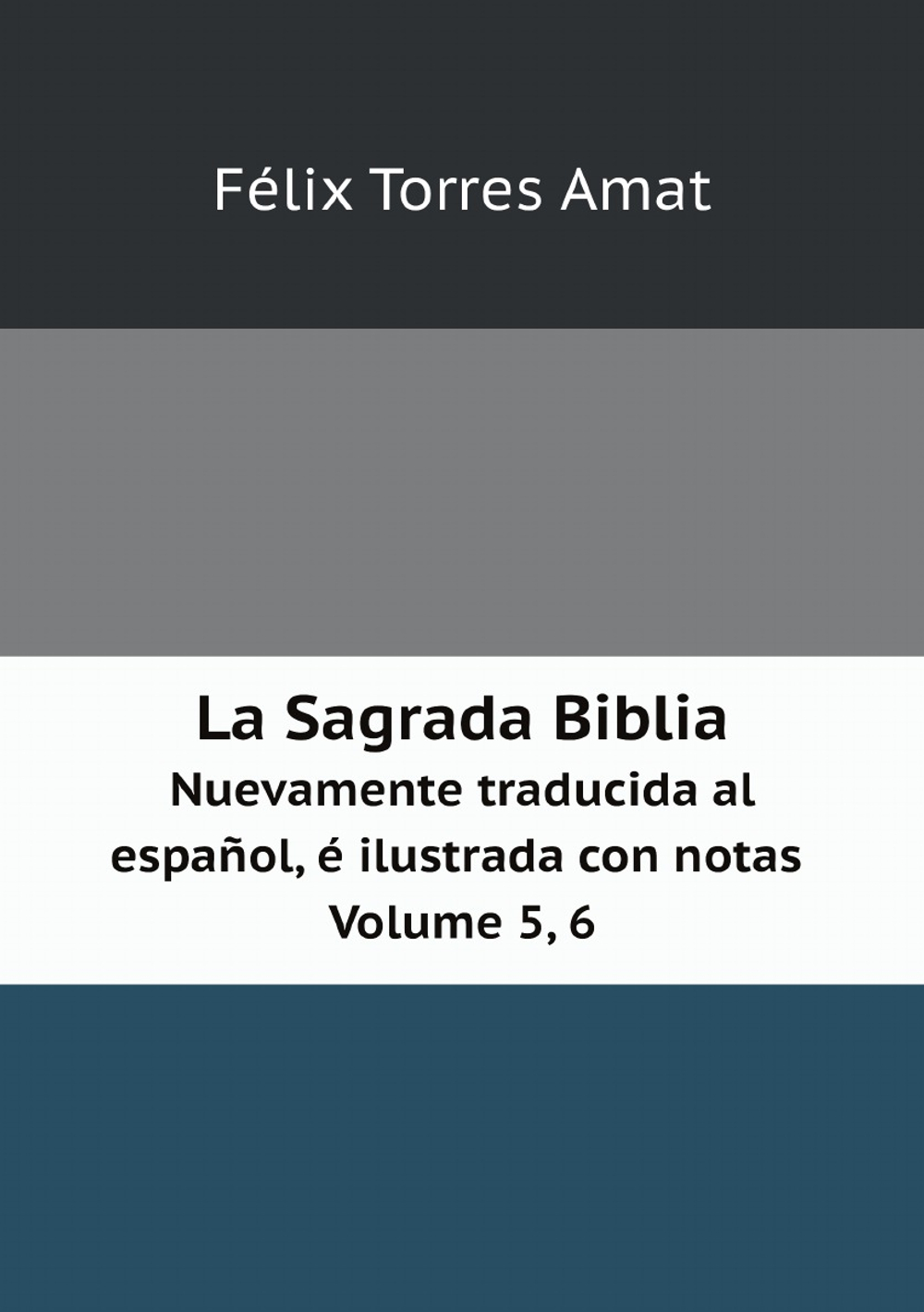 La Sagrada Biblia. Nuevamente traducida al español, é ilustrada con notas Volume 5, 6 (Spanish Edition) | Félix Torres Amat