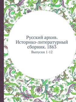 Русский архив. Историко-литературный сборник. 1863. Выпуски 1-12 | Коллектив авторов