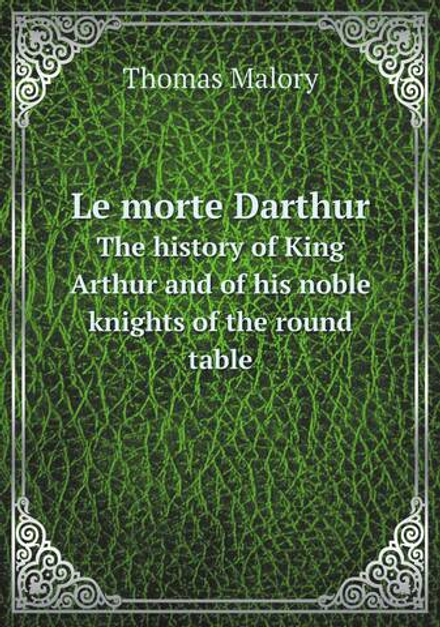 Le morte Darthur. The history of King Arthur and of his noble knights of the round table | Thomas Malory