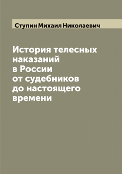История телесных наказаний в России от судебников до настоящего времени | Ступин Михаил Николаевич