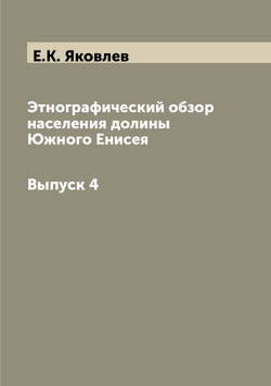 Этнографический обзор населения долины Южного Енисея.. Выпуск 4 | Е.К. Яковлев