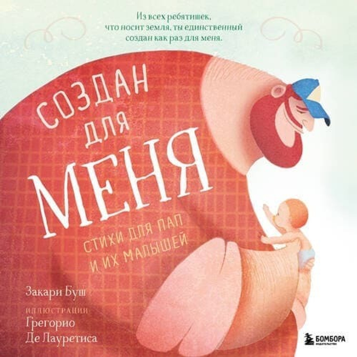🧸 «Создан для меня. Стихи для пап и их малышей» Закари Буш Серия: «В картинках о важном. Добрые книги, которые помогут детям и взрослым понять себя» | Эксмо, 2025 г. Твёрдый переплёт (7БЦ), крупный архивный формат | 32 стр., иллюстрации Грегорио Де Лауретиса| ISBN: 978-5-04-232857-2 | 16+ → Для тех, кто верит: первая любовь сына — не к матери. А к рукам, которые его поднимают — даже когда отец сам еле держится на ногах