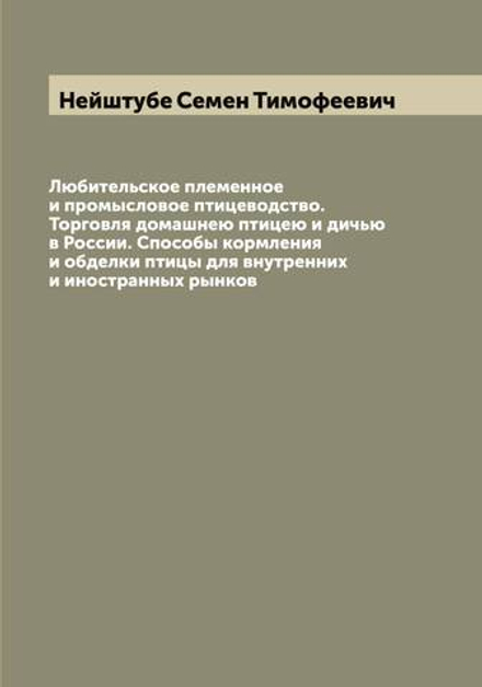 Любительское племенное и промысловое птицеводство. Торговля домашнею птицею и дичью в России. Способы кормления и обделки птицы для внутренних и иностранных рынков | Нейштубе Семен Тимофеевич
