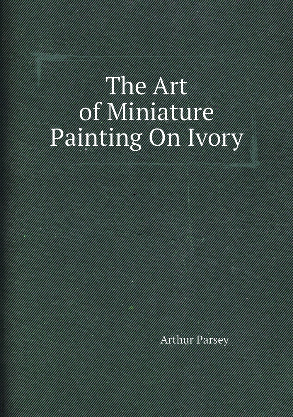 The Art of Miniature Painting On Ivory | Arthur Parsey