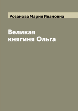 Великая княгиня Ольга | Розанова Мария Ивановна