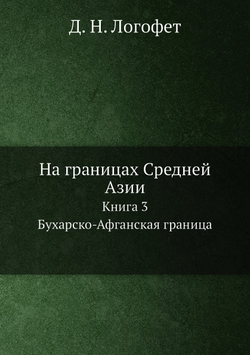 На границах Средней Азии. Книга 3. Бухарско-Афганская граница | Д. Н. Логофет