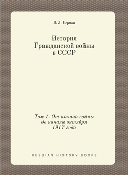 История Гражданской войны в СССР. Том 1. От начала войны до начала октября 1917 года | Я. Л. Берман