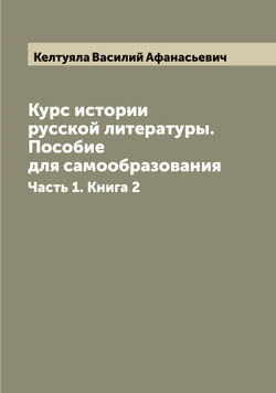 Курс истории русской литературы. Пособие для самообразования. Часть 1. Книга 2 | Келтуяла Василий Афанасьевич