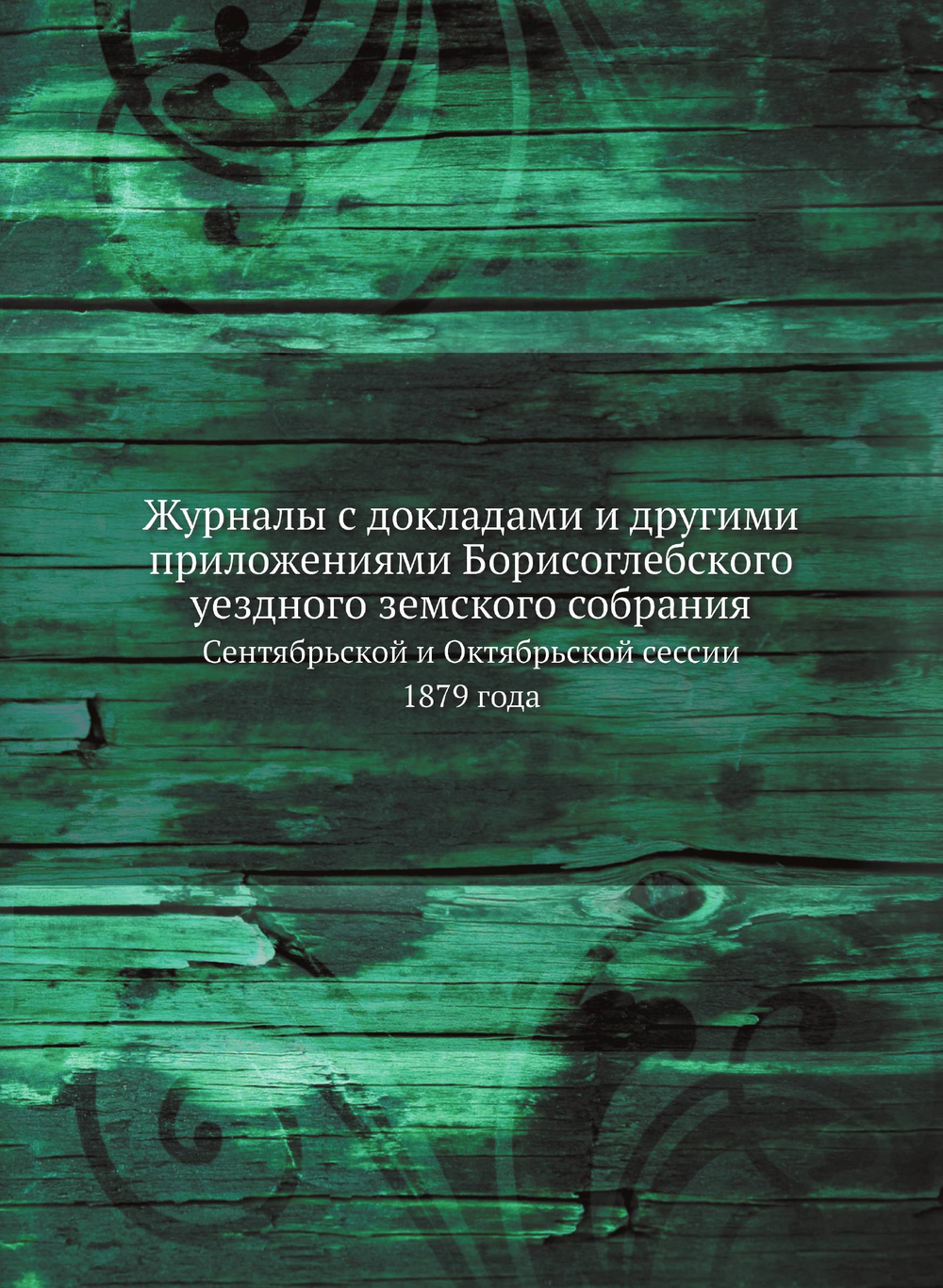 Журналы с докладами и другими приложениями Борисоглебского уездного земского собрания. Сентябрьской и Октябрьской сессии 1879 года | Нет автора
