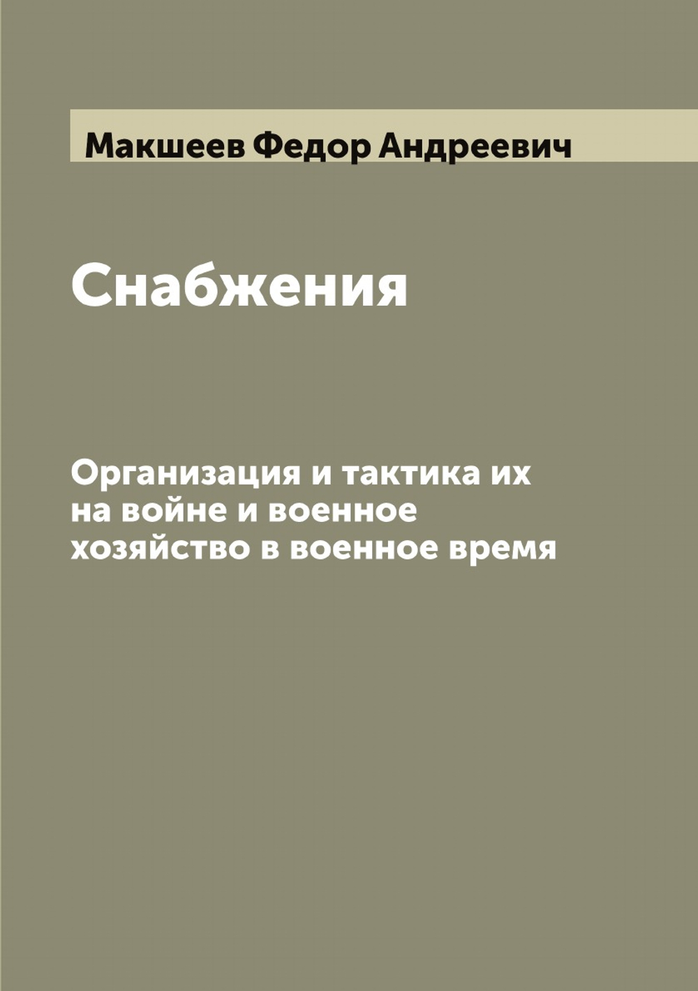Снабжения. Организация и тактика их на войне и военное хозяйство в военное время | Макшеев Федор Андреевич