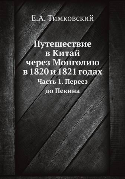 Путешествие в Китай через Монголию в 1820 и 1821 годах. Часть 1. Переез до Пекина | Е.А. Тимковский
