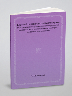 Краткий справочник автоэлектрика. по определению и устранению неисправностей в системах электрооборудования тракторов, комбайнов и автомобилей | П.И. Кравченко