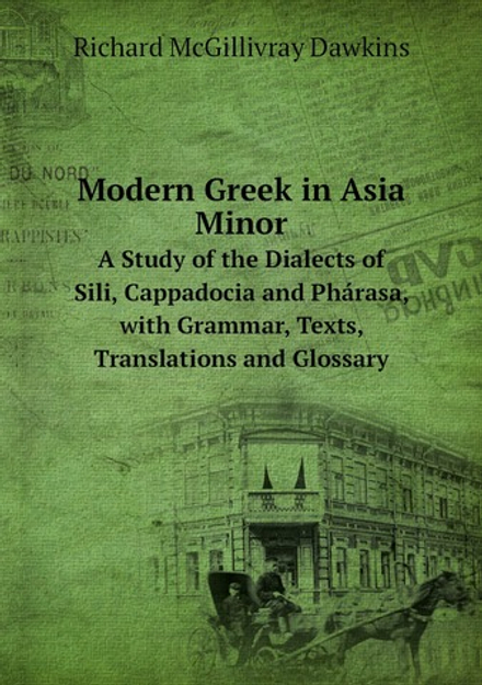 Modern Greek in Asia Minor. A Study of the Dialects of Sili, Cappadocia and Phárasa, with Grammar, Texts, Translations and Glossary | Richard McGillivray Dawkins
