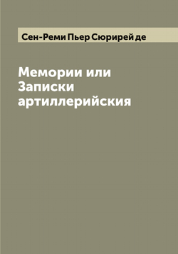 Мемории или Записки артиллерийския | Сен-Реми Пьер Сюрирей де