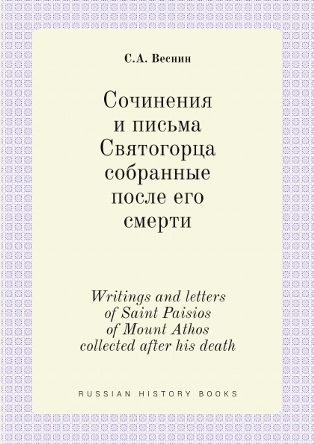 Сочинения и письма Святогорца собранные после его смерти. Writings and letters of Saint Paisios of Mount Athos collected after his death | С.А. Веснин