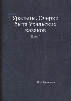 Уральцы. Очерки быта Уральских казаков. Том 1 | И.И. Железнов