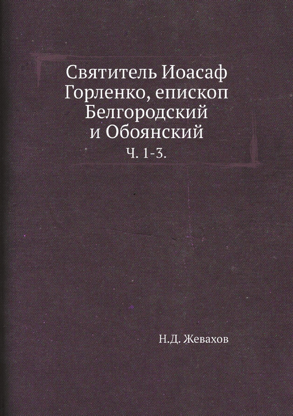 Святитель Иоасаф Горленко, епископ Белгородский и Обоянский. Ч. 1-3. | Н.Д. Жевахов