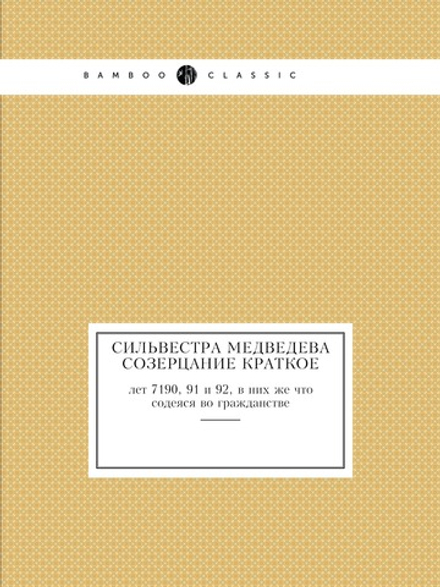 Сильвестра Медведева Созерцание краткое. лет 7190, 91 и 92, в них же что содеяся во гражданстве | А. Прозоровски; Сильвестр Медведев