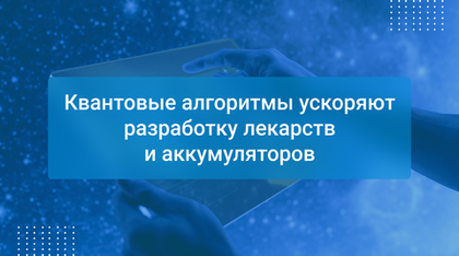 Квантовые алгоритмы ускоряют разработку лекарств и аккумуляторов