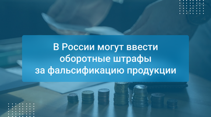 В России могут ввести оборотные штрафы за фальсификацию продукции