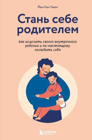Стань себе родителем. Как исцелить своего внутреннего ребенка и по-настоящему полюбить себя. Йен Кан Чжен