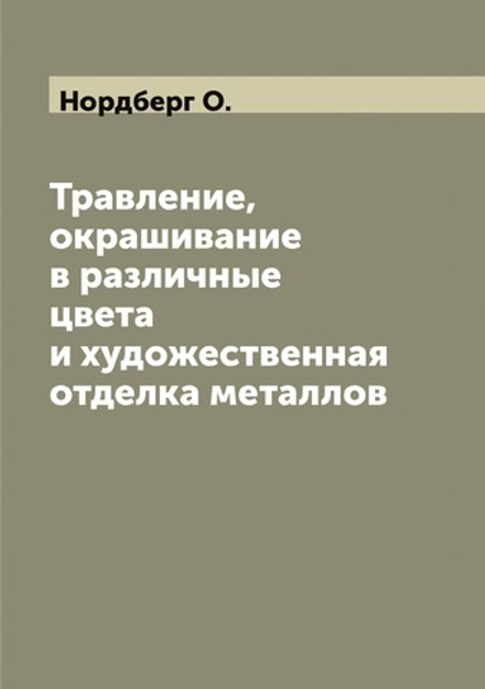 Травление, окрашивание в различные цвета и художественная отделка металлов | Нордберг О.
