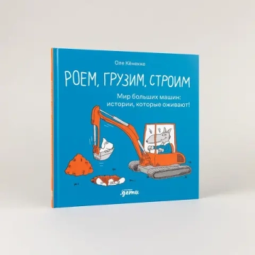 Роем, грузим, строим. Мир больших машин: истории, которые оживают!