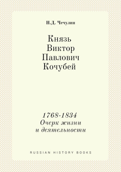 Князь Виктор Павлович Кочубей 1768-1834. Очерк жизни и деятельности | Н.Д. Чечулин