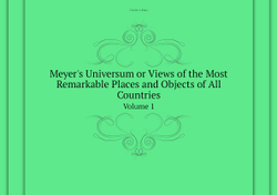 Meyer's Universum or Views of the Most Remarkable Places and Objects of All Countries. Volume 1 | Dana Charles A.
