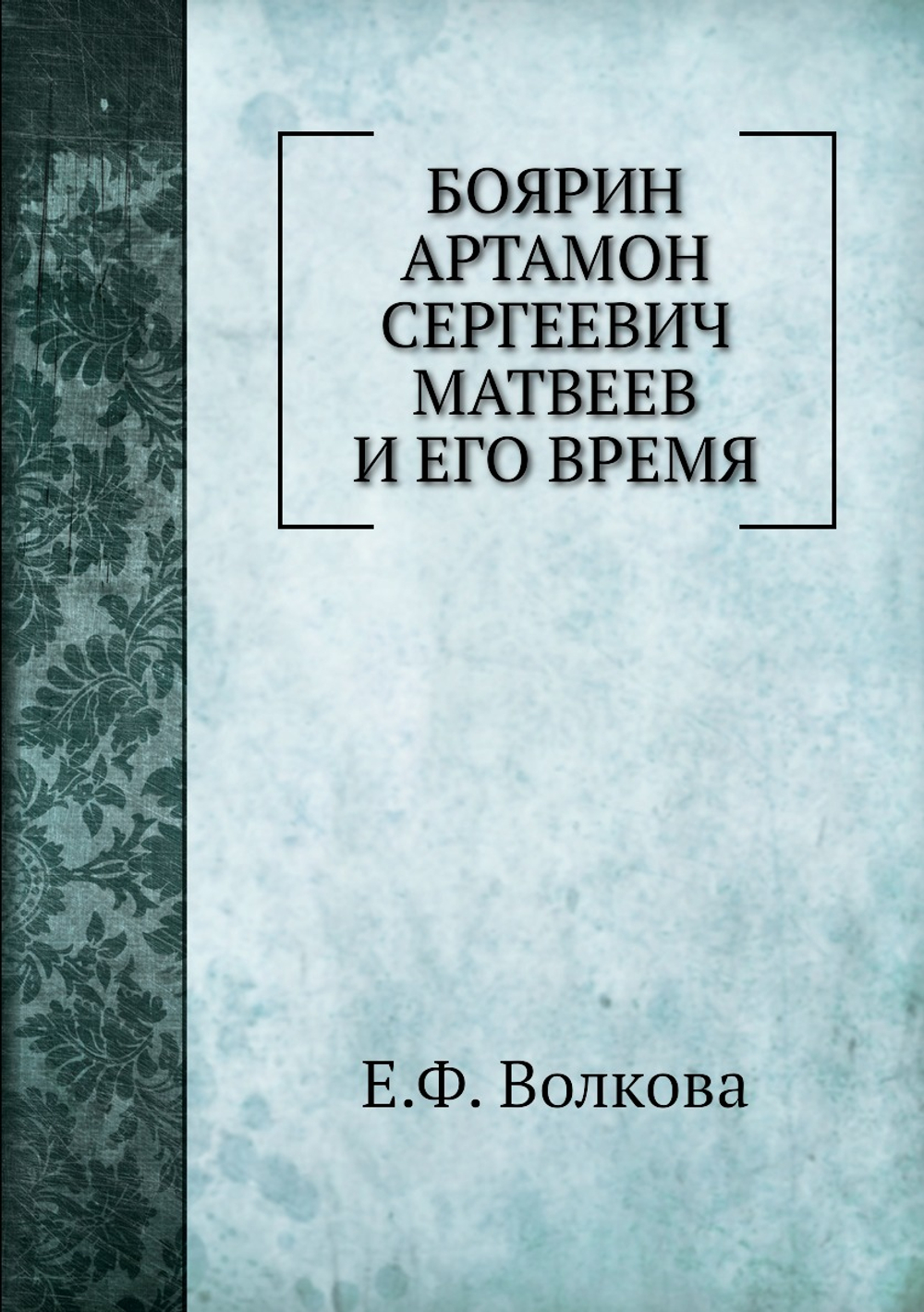 Боярин Артамон Сергеевич Матвеев и его время | Е.Ф. Волкова
