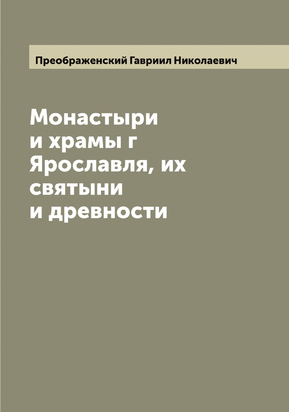 Монастыри и храмы г Ярославля, их святыни и древности | Преображенский Гавриил Николаевич