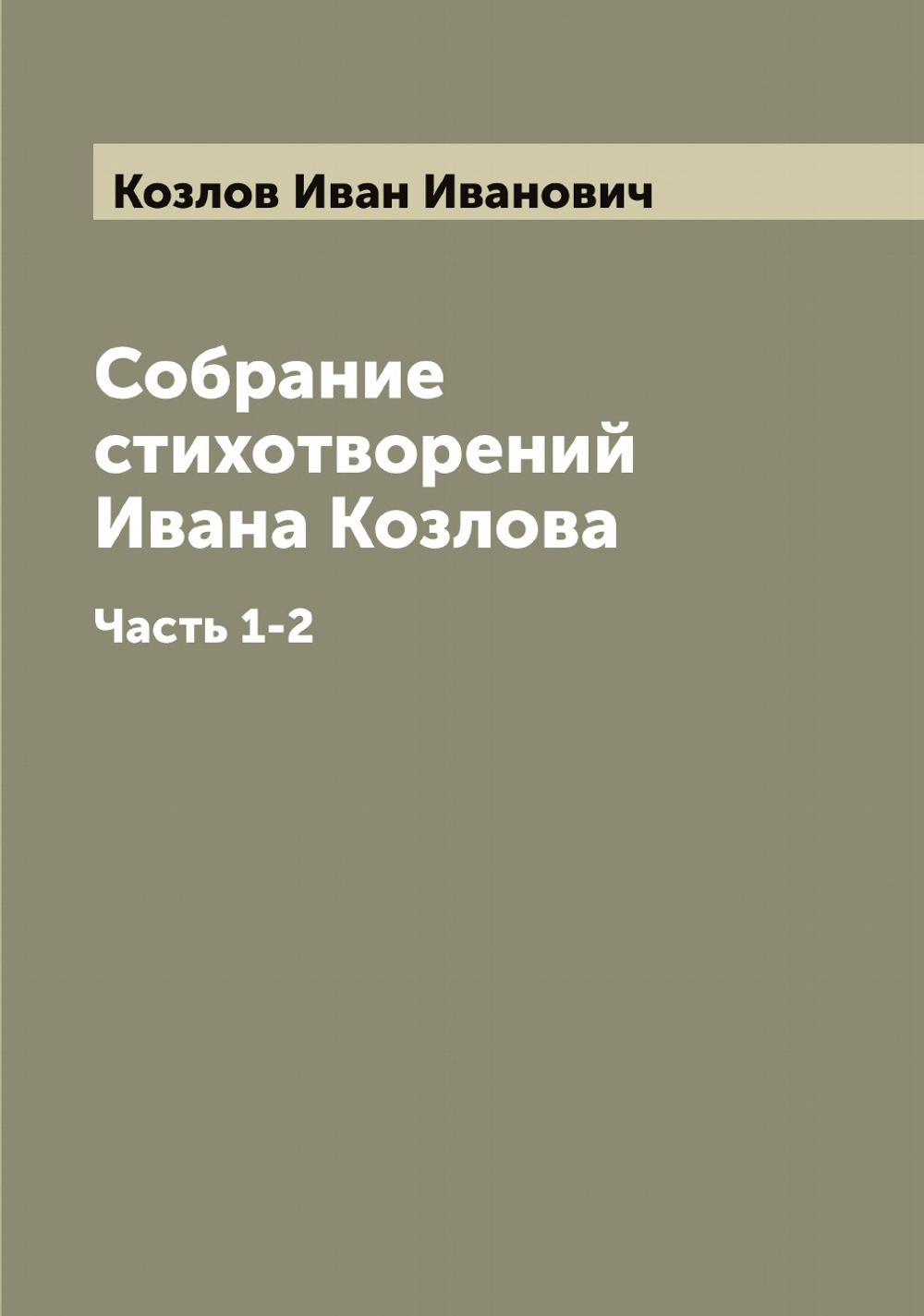 Собрание стихотворений Ивана Козлова. Часть 1-2 | Козлов Иван Иванович