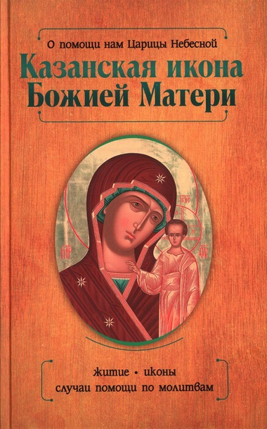 О помощи нам Царицы Небесной. Казанская икона Божией Матери. Житие, иконы, случаи помощи по молитвам. Нина Баскакова