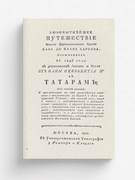 Любопытнейшее путешествие монаха францисканскаго ордена Жана дю План Карпина, посыланнаго в 1246 году в достоинстве легата и посла от папы Иннокентия IV к татарам | Пьян деи Карпини Джованни ди