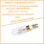 Лампа освещения 40W T CLICK T25 HV- 2 холодильника WHIRLPOOL 484000000986 C00313201 Ariston Bauknecht Hotpoint Kitchenaid KRSC  Maytag Smeg