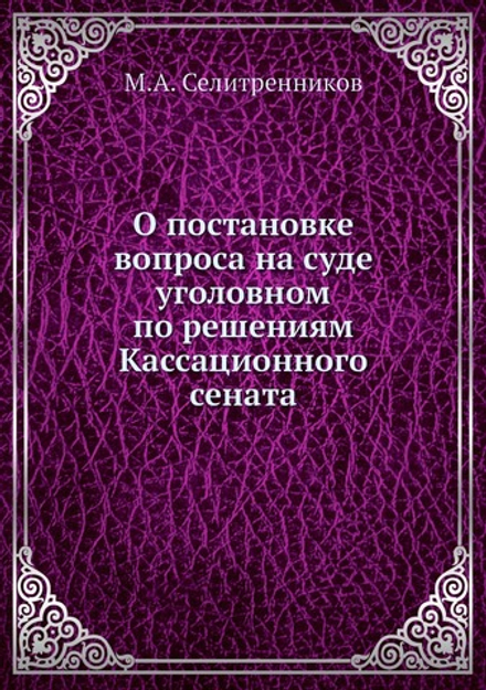 О постановке вопроса на суде уголовном по решениям Кассационного сената | М.А. Селитренников