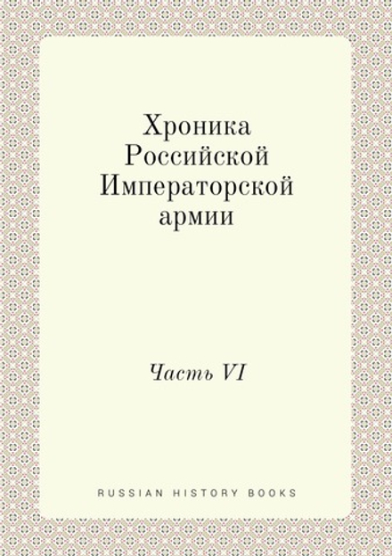 Хроника Российской Императорской армии. Часть VI | Нет автора