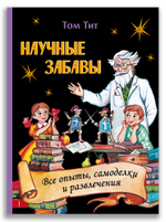 Научные забавы. Все опыты, самоделки и развлечения (Том Тит)