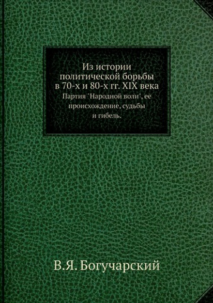 Из истории политической борьбы в 70-х и 80-х гг. XIX века. Партия "Народной воли", ее происхождение, судьбы и гибель. | В.Я. Богучарский