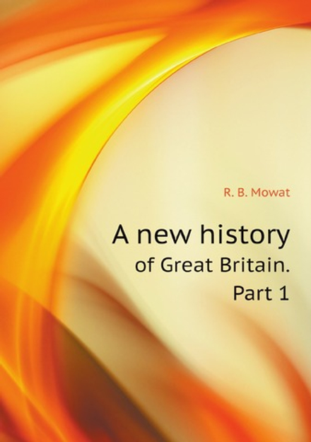 A new history of Great Britain. Part 1 | R. B. Mowat