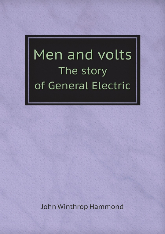 Men and volts. The story of General Electric | John Winthrop Hammond