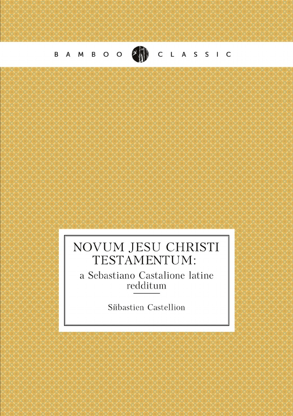 Novum Jesu Christi Testamentum: a Sebastiano Castalione latine redditum. In . | Sébastien Castellion