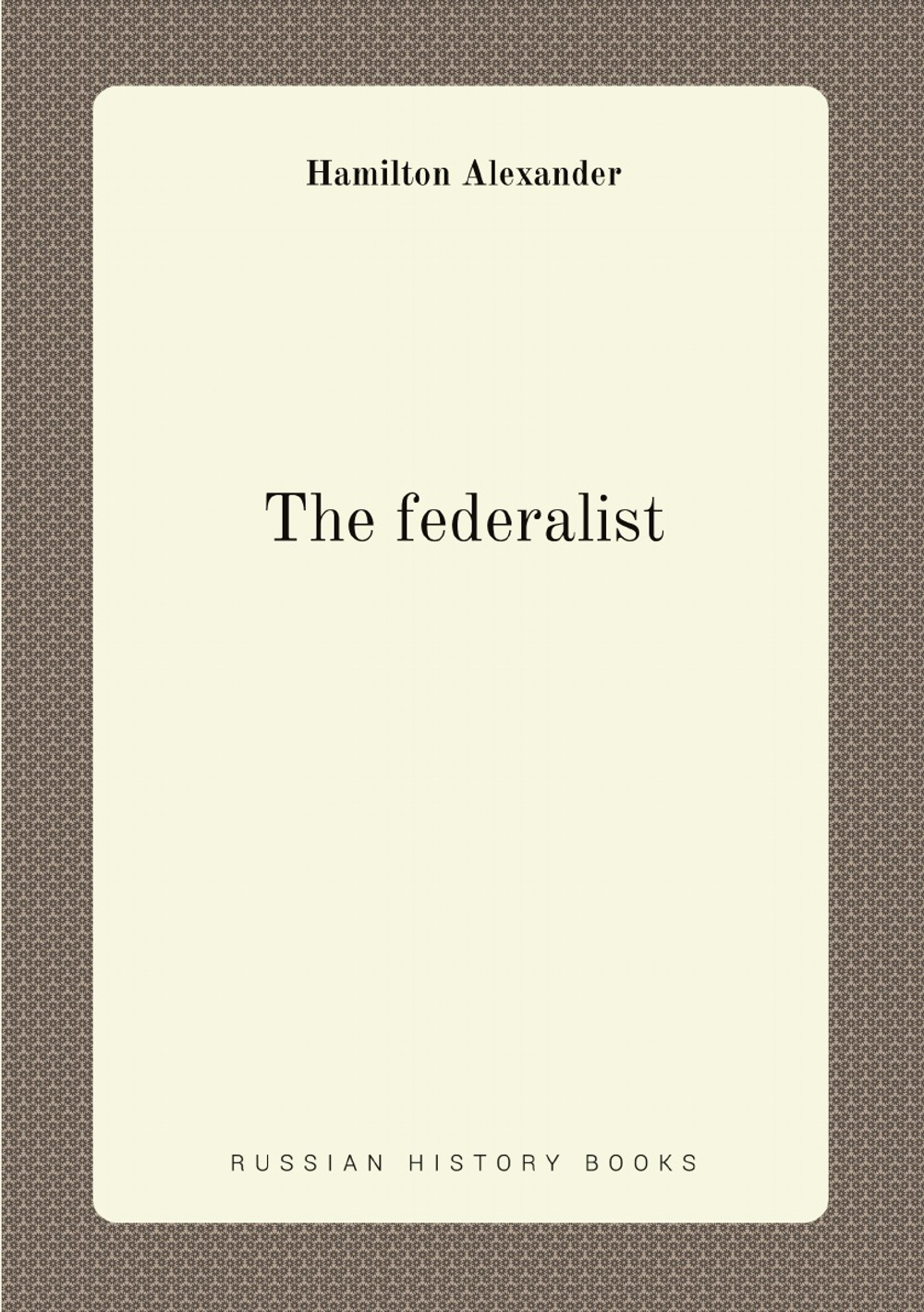 The federalist | Hamilton Alexander
