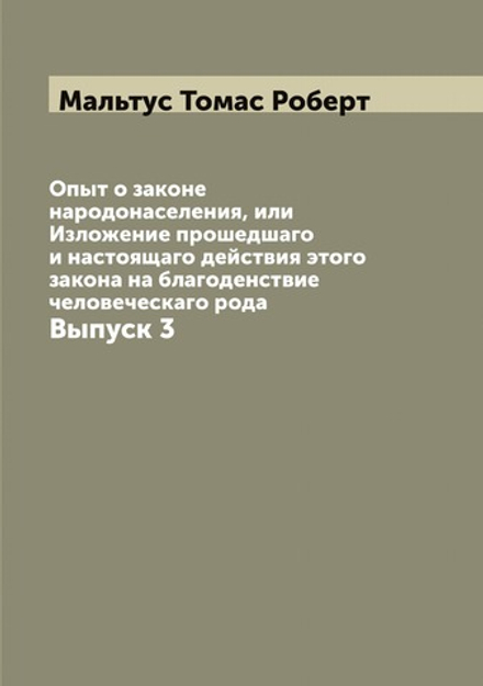 Опыт о законе народонаселения, или Изложение прошедшаго и настоящаго действия этого закона на благоденствие человеческаго рода. Выпуск 3 | Мальтус Томас Роберт